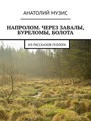 cover image of Напролом. Через завалы, буреломы, болота. Из рассказов геолога
